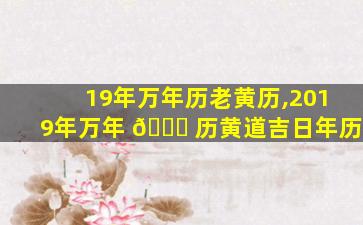 19年万年历老黄历,2019年万年 🐘 历黄道吉日年历